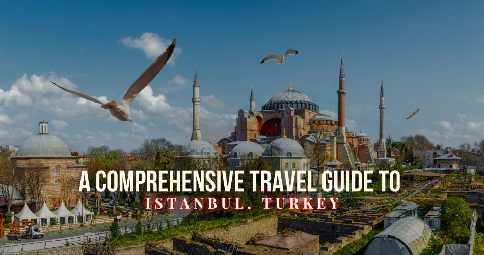 A Comprehensive Travel Guide to Istanbul, Turkey